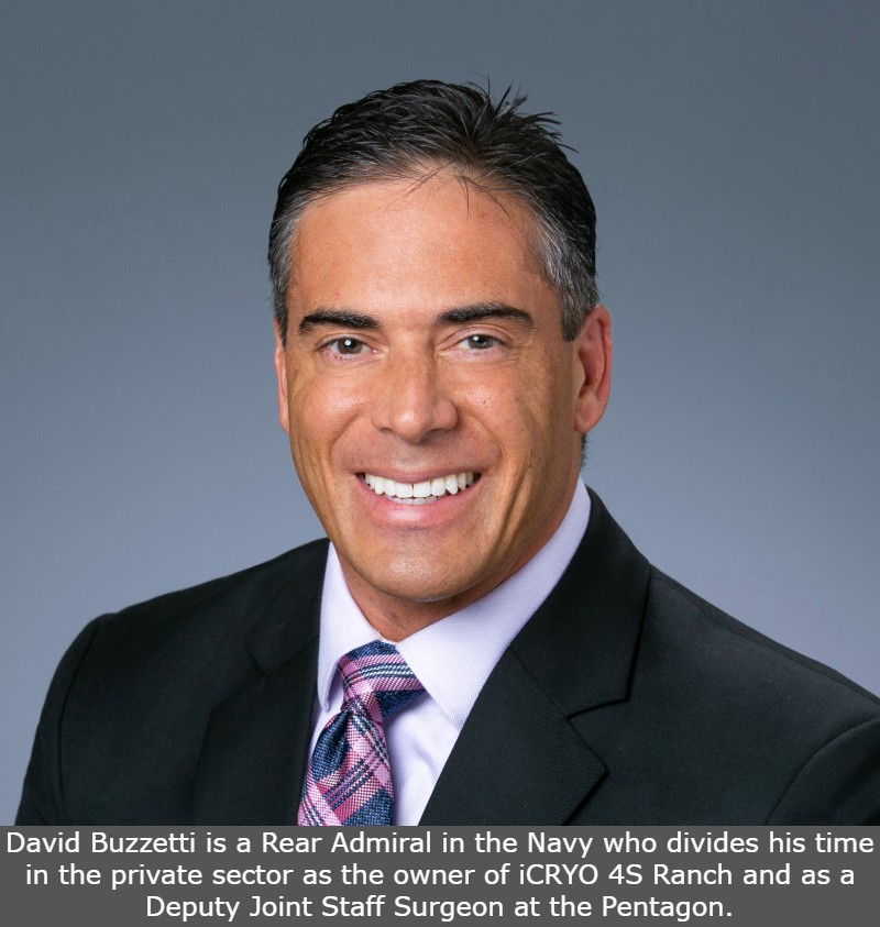 David Buzzetti is a Rear Admiral in the Navy who divides his time in the private sector as the owner of iCRYO 4S Ranch and as a Deputy Joint Staff Surgeon at the Pentagon.