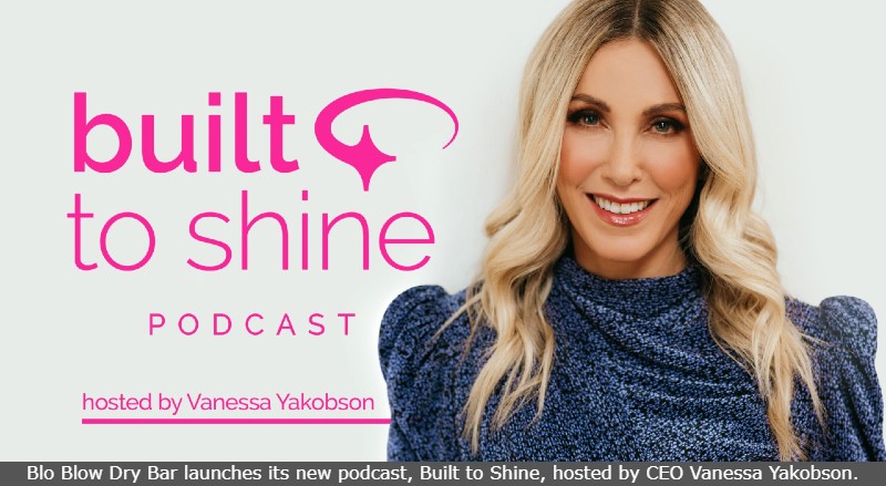 Blo Blow Dry Bar launches its new podcast, Built to Shine, hosted by CEO Vanessa Yakobson.