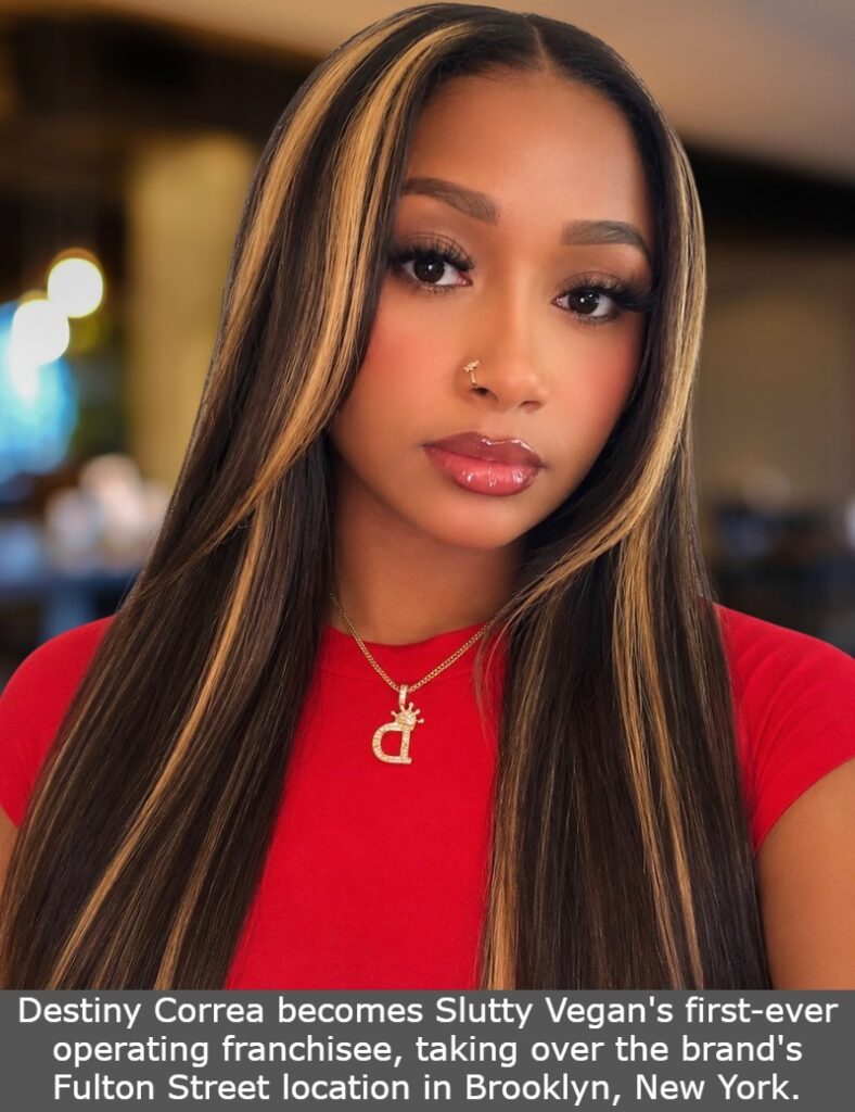 Destiny Correa becomes Slutty Vegan's first-ever operating franchisee, taking over the brand's Fulton Street location in Brooklyn, New York.